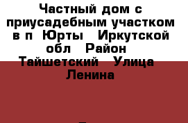 Частный дом с приусадебным участком в п. Юрты , Иркутской обл › Район ­ Тайшетский › Улица ­ Ленина  › Дом ­ 99 › Общая площадь дома ­ 64 › Площадь участка ­ 7 › Цена ­ 650 000 - Иркутская обл., Тайшетский р-н, Юрты рп Недвижимость » Дома, коттеджи, дачи продажа   